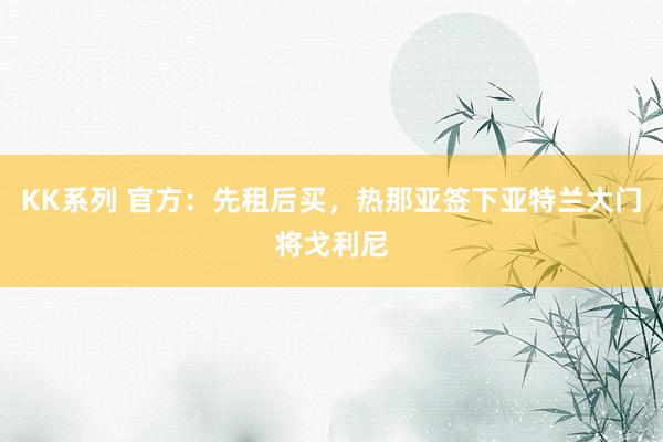 KK系列 官方：先租后买，热那亚签下亚特兰大门将戈利尼