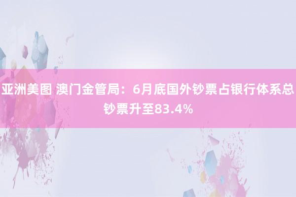 亚洲美图 澳门金管局：6月底国外钞票占银行体系总钞票升至83.4%