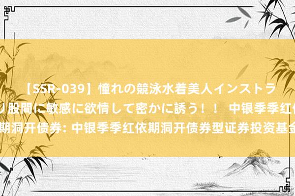 【SSR-039】憧れの競泳水着美人インストラクターは生徒のモッコリ股間に敏感に欲情して密かに誘う!! 中银季季红依期洞开债券: 中银季季红依期洞开债券型证券投资基金洞开申购及赎回业务公告