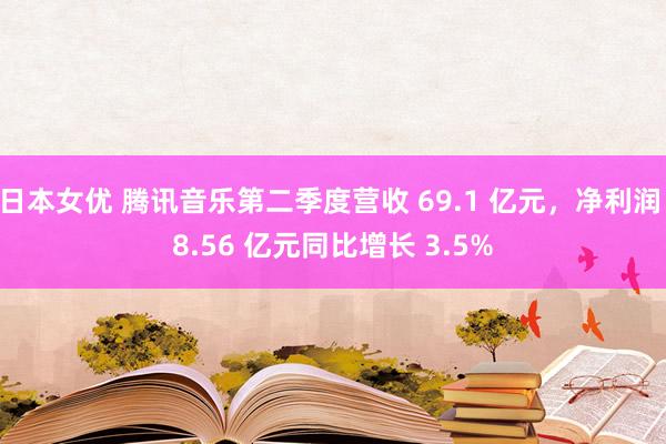 日本女优 腾讯音乐第二季度营收 69.1 亿元，净利润 8.56 亿元同比增长 3.5%