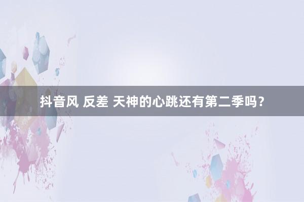 抖音风 反差 天神的心跳还有第二季吗?