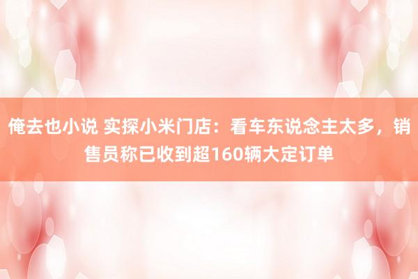 俺去也小说 实探小米门店：看车东说念主太多，销售员称已收到超160辆大定订单