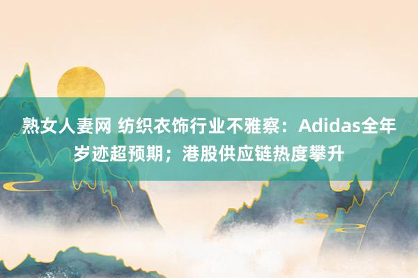 熟女人妻网 纺织衣饰行业不雅察：Adidas全年岁迹超预期；港股供应链热度攀升