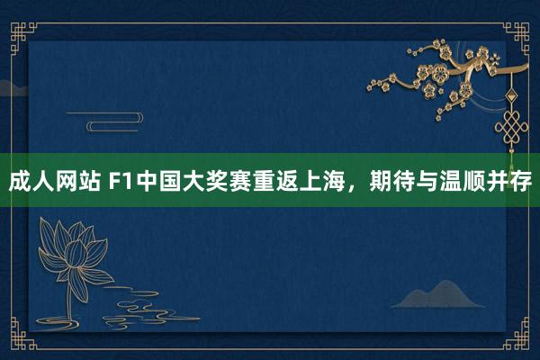 成人网站 F1中国大奖赛重返上海，期待与温顺并存