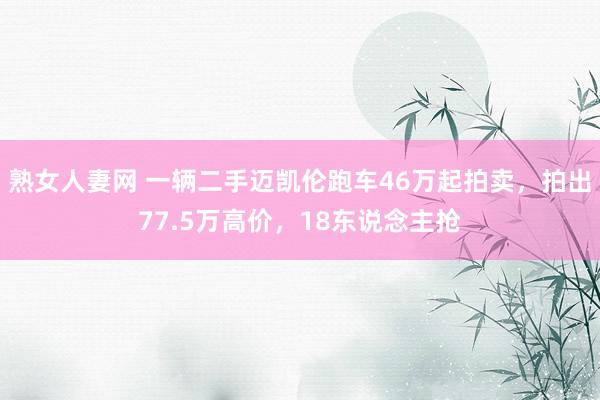 熟女人妻网 一辆二手迈凯伦跑车46万起拍卖，拍出77.5万高价，18东说念主抢