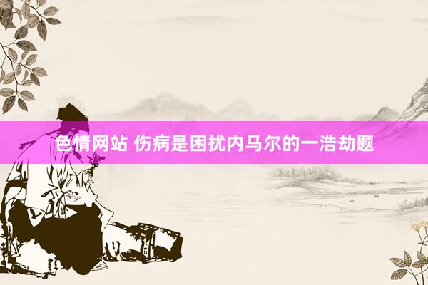 色情网站 伤病是困扰内马尔的一浩劫题